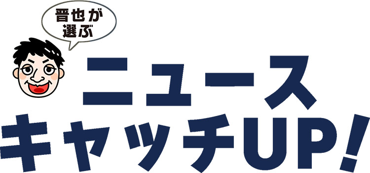 晋也が選ぶ ニュースキャッチアップ!