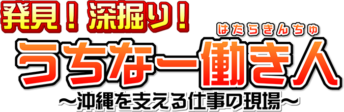 発見!深堀り!うちなー働き人 〜沖縄を支える仕事の現場〜