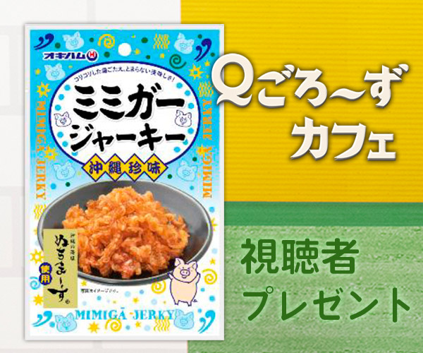 Ｑごろ〜ずカフェ「ミミガージャーキーN」視聴者プレゼント