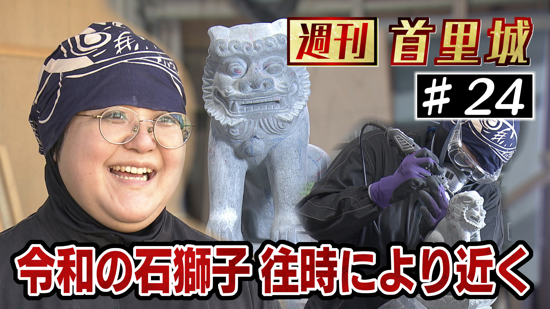 第24回 週刊首里城 「『令和の最高の首里城を』高欄石獅子を制作 津覇夏希さん～」