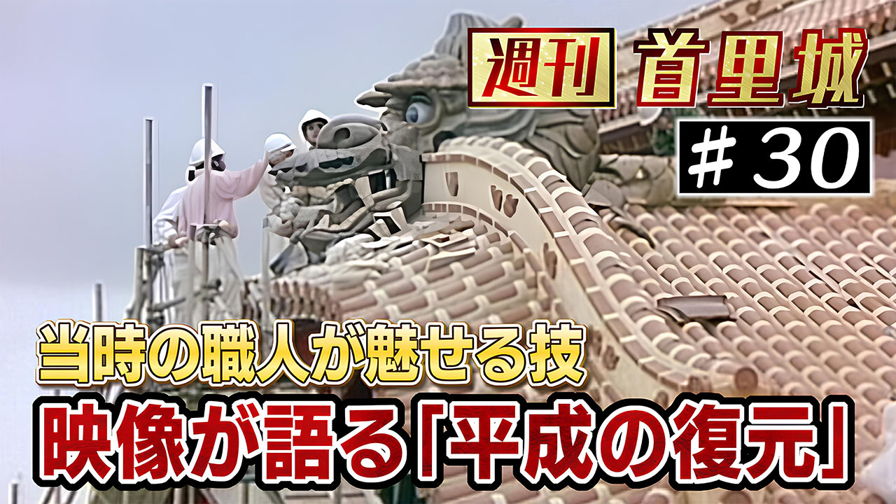 第30回 週刊首里城　映像が語る「平成の首里城復元工事」