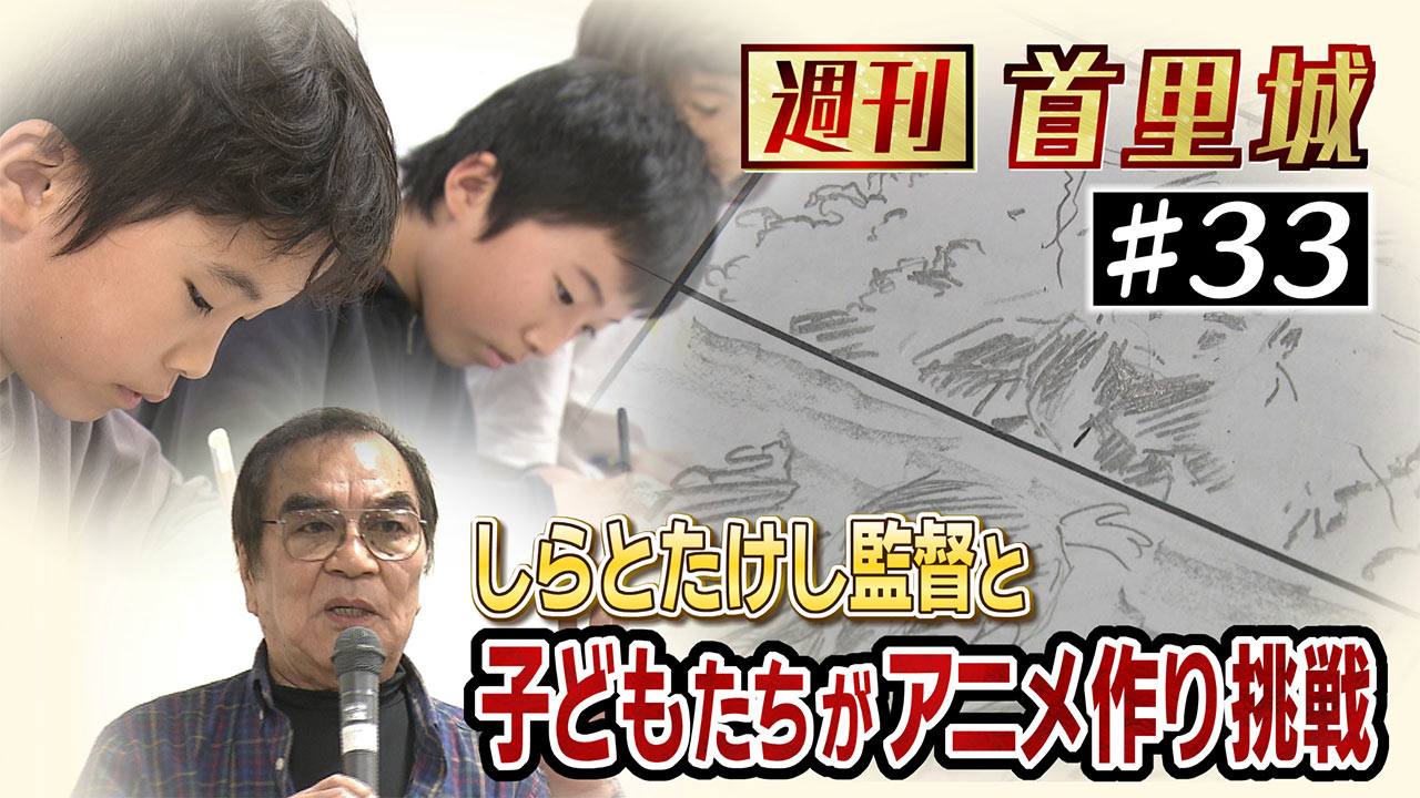 第33回 週刊首里城「子どもたちが首里城に関するアニメを制作！」
