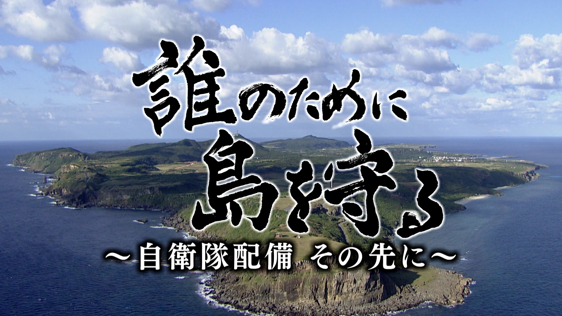 報道特別番組「誰のために島を守る～自衛隊配備その先に～