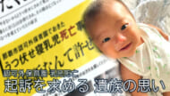 起訴を求めて－認可外保育園でうつぶせ寝にさせられた乳児死亡　遺族の思い