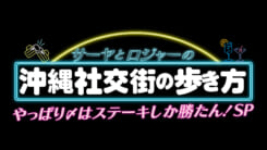 サーヤとロジャーの沖縄社交街の歩き方 やっぱり〆はステーキしか勝たん! SP