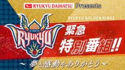 琉球ゴールデンキングス 緊急特別番組 〜夢と感動をありがとう〜