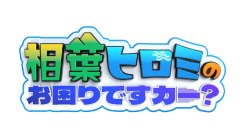 相葉ヒロミのお困りですカー？