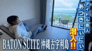 BATON SUITE 沖縄古宇利島にアイドル芸人！あつきにぃにぃが潜入！