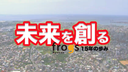 未来を創る 〜琉球frogs15年の歩み〜