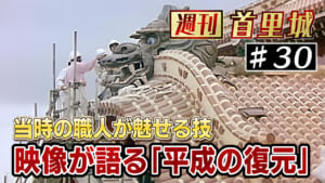 第30回 週刊首里城　映像が語る「平成の首里城復元工事」
