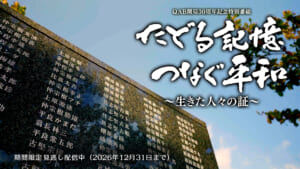 たどる記憶 つなぐ平和 〜生きた人々の証〜