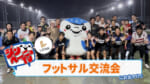 第70回 ジンベーニョがFC琉球パートナー企業のフットサル交流会にお出かけ！