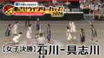 【女子決勝】石川 - 具志川