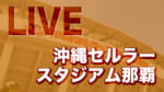 【LIVE配信】沖縄セルラースタジアム那覇