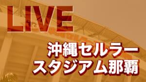 【LIVE配信】沖縄セルラースタジアム那覇