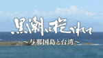 QAB報道特別番組「黒潮に抱かれて～与那国島と台湾～」