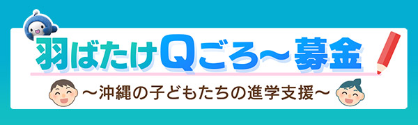羽ばたけＱごろ〜募金 ～おきなわの子どもたちの進学支援～