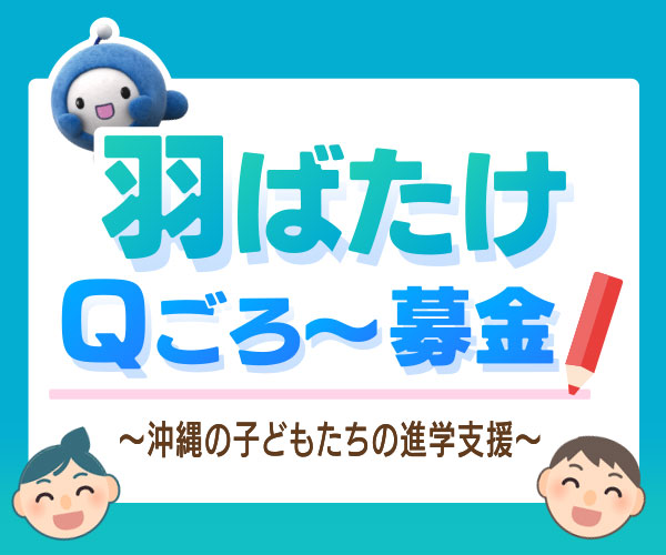 羽ばたけＱごろ〜募金 ～おきなわの子どもたちの進学支援～