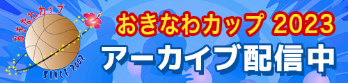 第19回沖縄市長杯高等学校バスケットボールおきなわカップ 第1回琉球ダイハツカップ アーカイブ配信中