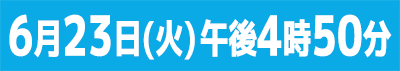 6月23日(火)午後4時50分