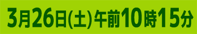 3月26日(土)午前10時15分