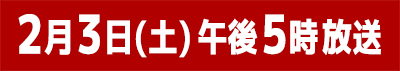 2月3日(土)午後5時放送