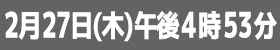 2月27日午後４時53分放送