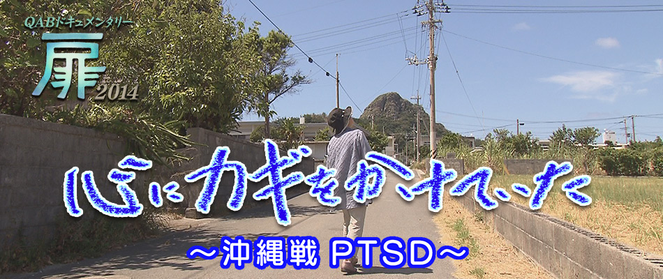 QABドキュメンタリー 扉2014「心にカギをかけていた〜沖縄戦PTSD〜」