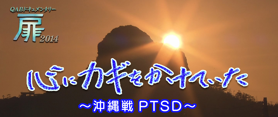 QABドキュメンタリー 扉2014「心にカギをかけていた〜沖縄戦PTSD〜」