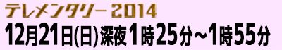 テレメンタリー2014 12月21日（日）深夜1時25分