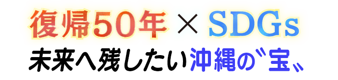 復帰50年×SDGs 未来に残したい沖縄の宝