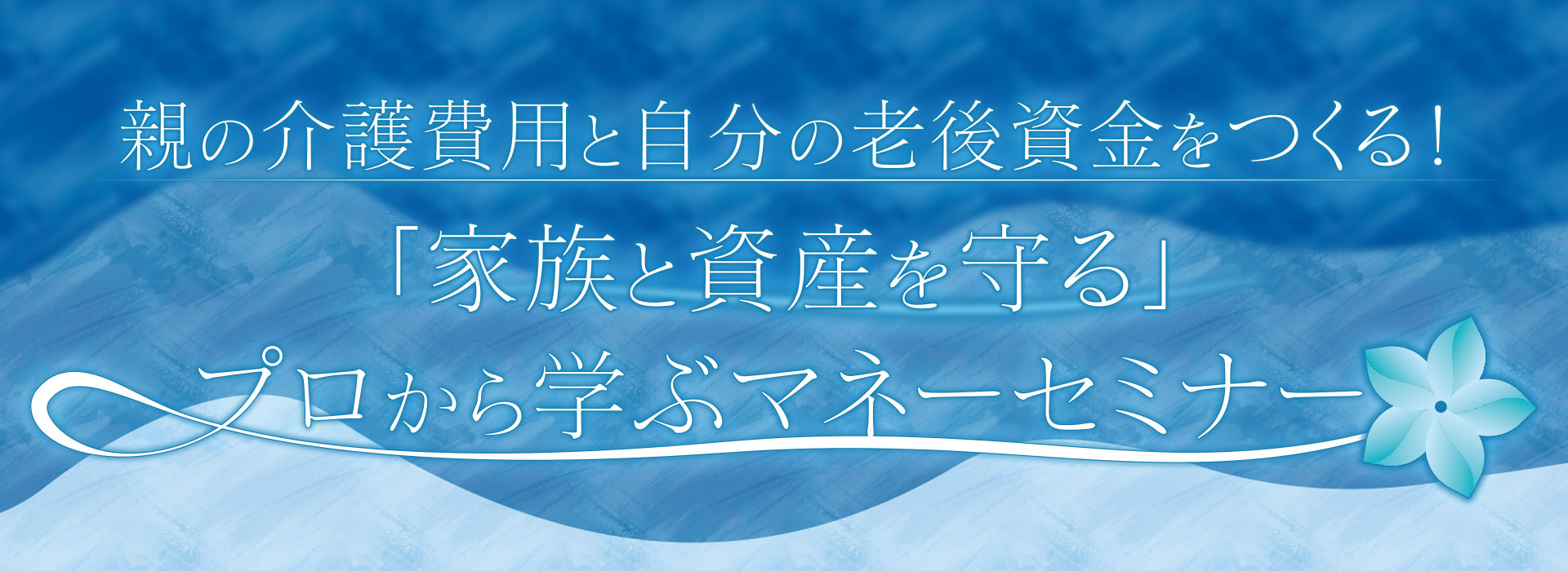 親の介護費用と自分の老後資金をつくる！「家族と資産を守る」プロから学ぶマネーセミナー