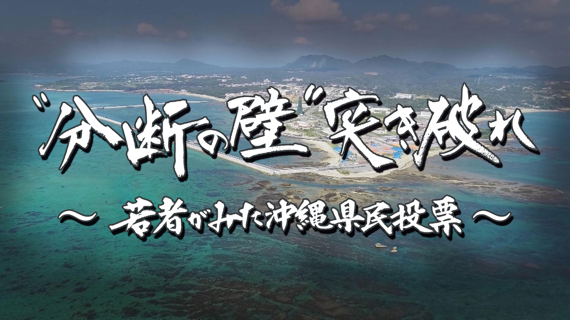 “分断の壁”突き破れ～若者がみた沖縄県民投票～