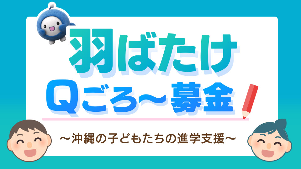 羽ばたけＱごろ〜募金 ～おきなわの子どもたちの進学支援～