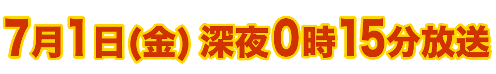 7月1日(金) 深夜0時15分放送