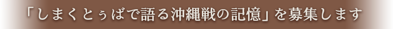 「しまくとぅばで語る沖縄戦の記憶」を募集します