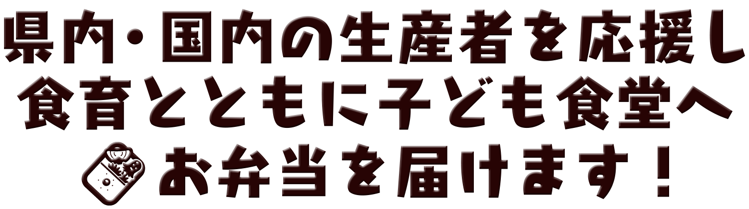 県内・国内の生産者を応援し、食育とともに子ども食堂へお弁当を届けます！