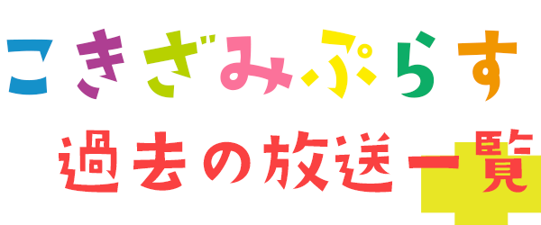 こきざみぷらす 過去の放送一覧