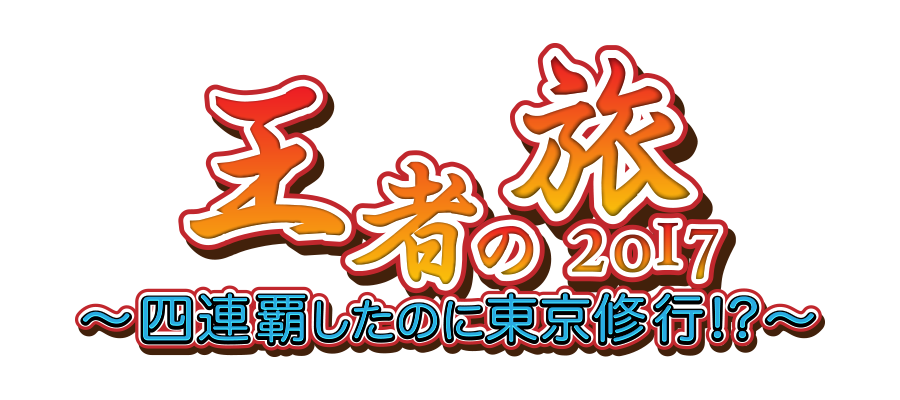 王者の旅2017 〜4連覇したのに東京修行!?〜