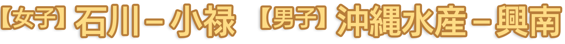 【女子】石川 – 小禄 【男子】 沖縄水産 – 興南