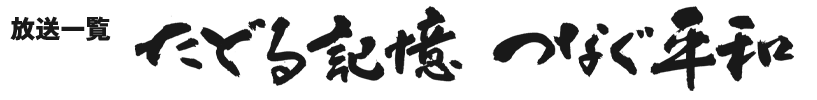 たどる記憶 つなぐ平和 放送一覧