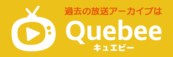 過去の放送・アーカイブははQuebee（キュエビー）