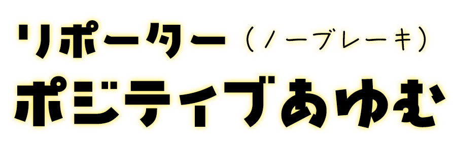 レポーター・ポジティブあゆむ（ノーブレーキ）