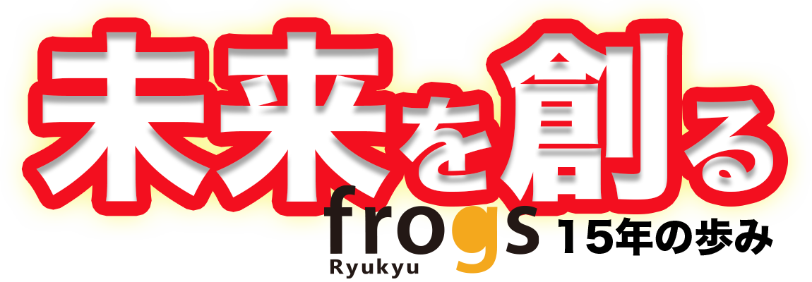 未来を創る 〜琉球frogs15年の歩み〜