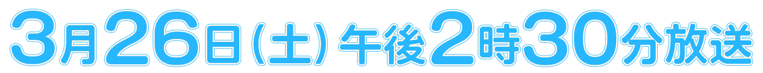 3月26日（土）午後2時30分放送